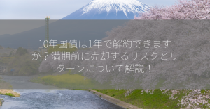 10年国債は1年で解約できますか？満期前に売却するリスクとリターンについて解説！