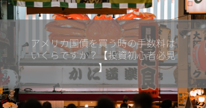 アメリカ国債を買う時の手数料はいくらですか？【投資初心者必見】