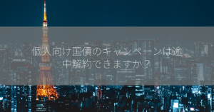 個人向け国債のキャンペーンは途中解約できますか？