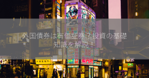 外国債券は有価証券？投資の基礎知識を解説！